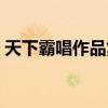 天下霸唱作品集百度云（风弄作品集百度云）