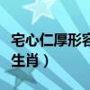 宅心仁厚形容什么生肖（宅心仁厚最靠谱打一生肖）