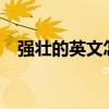 强壮的英文怎么写?（强壮的英文怎么写）