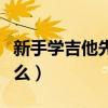 新手学吉他先学什么和弦（新手学吉他先学什么）