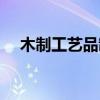 木制工艺品制作工艺流程（木制工艺品）