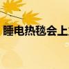 睡电热毯会上火吗女生（睡电热毯会上火吗）