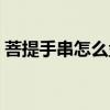 菩提手串怎么盘越来越亮（菩提手串怎么盘）