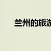 兰州的旅游景点（兰州有什么好玩的）