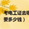 考电工证去哪里报名需要多少钱（考电工证需要多少钱）