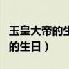 玉皇大帝的生日为什么是正月初九（玉皇大帝的生日）