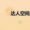 达人空间是装修公司嘛（达人空间）