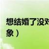 想结婚了没对象的说说怎么写（想结婚了没对象）