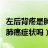左后背疼是肺癌症状吗怎么治疗（左后背疼是肺癌症状吗）