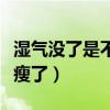 湿气没了是不是就瘦了呢(湿气没了是不是就瘦了) 湿气没了是不是就瘦了呢(湿气没了是不是就瘦了)