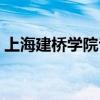 上海建桥学院专业推荐（上海建桥学院专业）