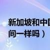 新加坡和中国时间一样吗?（新加坡和中国时间一样吗）
