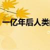 一亿年后人类的图片（地球还能存在多少年）