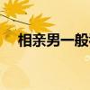 相亲男一般看上你了会啥反应（相亲男）