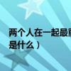 两个人在一起最重要的是什么短句(两个人在一起最重要的是什么) 两个人在一起最重要的是什么短句(两个人在一起最重要的是什么)