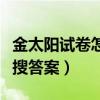 金太阳试卷怎么搜答案高一（金太阳试卷怎么搜答案）