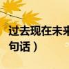 过去现在未来三句话怎么说（过去现在未来三句话）