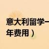 意大利留学一年费用大概多少（意大利留学一年费用）