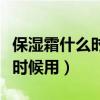 保湿霜什么时候用晚上还是早晨（保湿霜什么时候用）