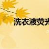 洗衣液荧光剂的危害（荧光剂的危害）