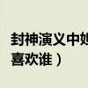 封神演义中妲己的真实身份是(封神演义妲己喜欢谁) 封神演义中妲己的真实身份是(封神演义妲己喜欢谁)