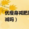 优瘦身减肥原理是什么?（优瘦身减肥真的能减吗）