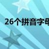26个拼音字母表大小写（26个拼音字母表）