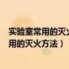 实验室常用的灭火方法用水灭火砂土灭火灭火器（实验室常用的灭火方法）