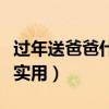 过年送爸爸什么礼物合适（送爸爸什么礼物最实用）
