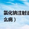 氯化钠注射治疗什么病（氯化钠注射液用于什么病）