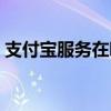 支付宝服务在哪儿（支付宝服务大厅在哪里）