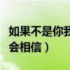 如果不是你我不会相信朋友（如果不是你我不会相信）