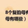 8个复韵母有哪些和一个特殊韵母（8个复韵母有哪些）