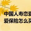 中国人寿恋爱险什么时候下架的（中国人寿恋爱保险怎么买）