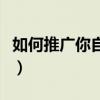 如何推广你自己的网站（如何推广自己的网站）