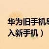 华为旧手机导入新手机oppo（华为旧手机导入新手机）