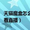 天猫魔盒怎么看直播电视频道（天猫魔盒怎么看直播）