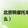 北京骑摩托车要驾照吗（北京骑摩托车需要什么）