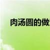 肉汤圆的做法大全家常（肉汤圆的做法）
