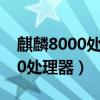 麒麟8000处理器和麒麟990处理器(麒麟990处理器) 麒麟8000处理器和麒麟990处理器(麒麟990处理器)