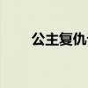 公主复仇记剧照（公主复仇记结局）