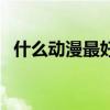 什么动漫最好看排行榜（什么动漫最好看）