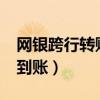 网银跨行转账多久到账?（网银跨行转账多久到账）
