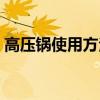 高压锅使用方法视频教程（高压锅使用方法）