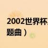 2002世界杯主题曲酷我音乐（2002世界杯主题曲）