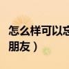 怎么样可以忘记一个朋友(如何才能忘记一个朋友) 怎么样可以忘记一个朋友(如何才能忘记一个朋友)