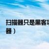 扫描器只是黑客攻击的工具吗?常用的扫描器有哪些?（扫描器）