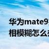 华为mate9拍照模糊怎么办（华为mate9照相模糊怎么办）
