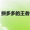 拼多多的王者代练（拼多多王者代练靠谱吗）