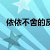 依依不舍的反义词是（依依不舍的反义词）